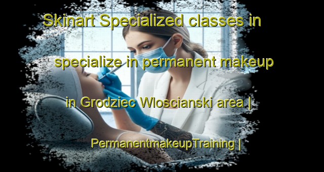 Skinart Specialized classes in specialize in permanent makeup in Grodziec Wloscianski area | PermanentmakeupTraining | PermanentmakeupClasses | SkinartTraining-Poland